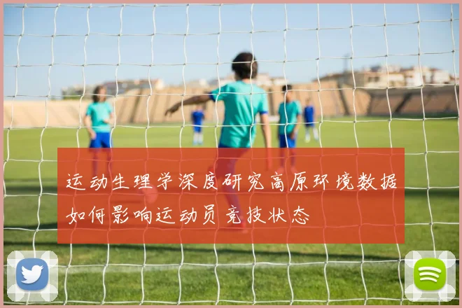 运动生理学深度研究高原环境数据如何影响运动员竞技状态