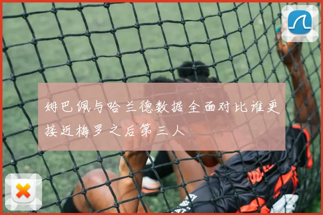 姆巴佩与哈兰德数据全面对比谁更接近梅罗之后第三人