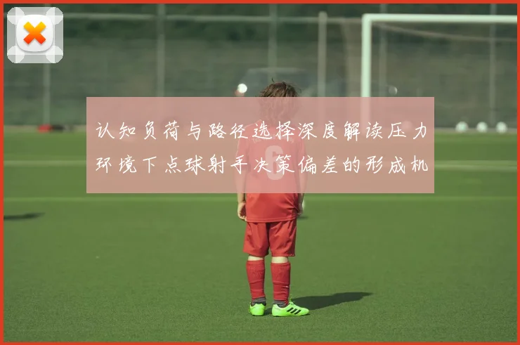 认知负荷与路径选择深度解读压力环境下点球射手决策偏差的形成机制